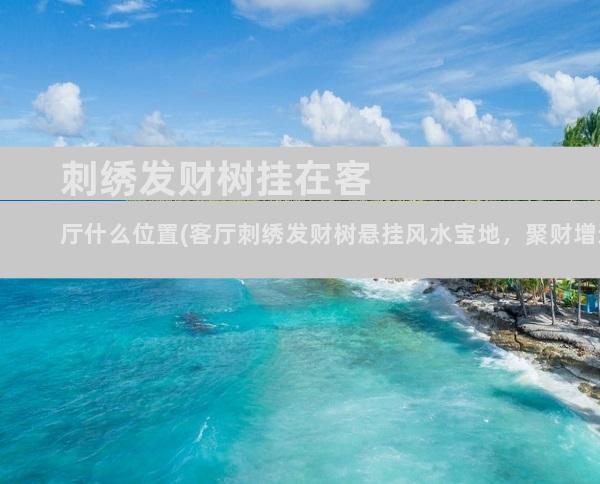刺绣发财树挂在客厅什么位置(客厅刺绣发财树悬挂风水宝地，聚财增运事事顺)