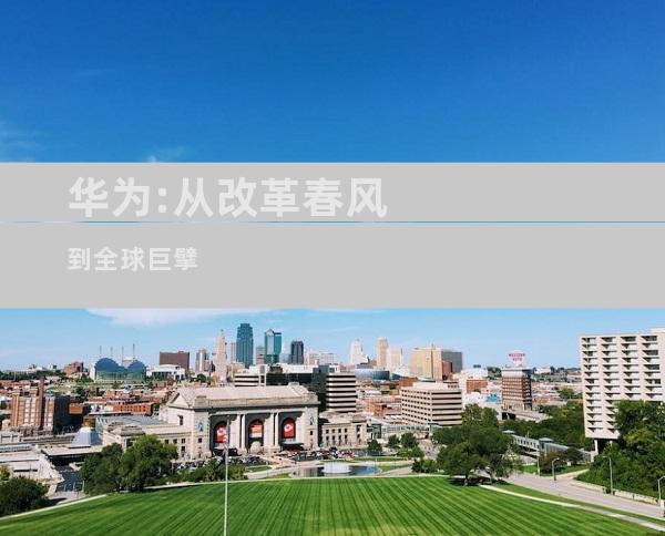 华为:从改革春风到全球巨擘