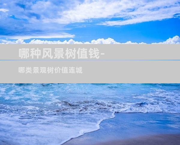 哪种风景树值钱-哪类景观树价值连城