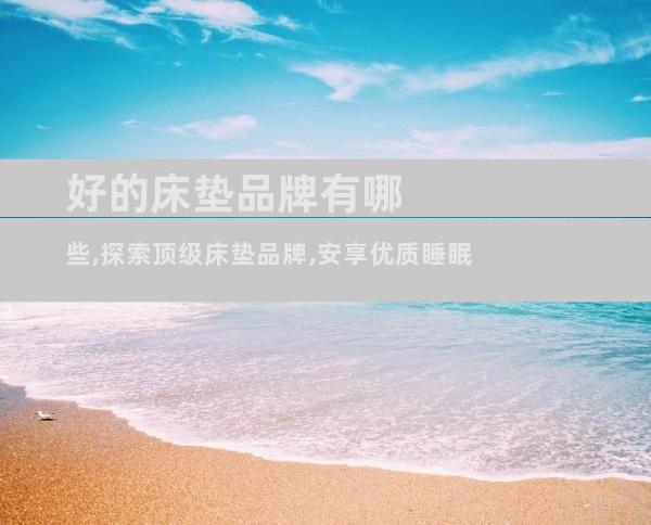 好的床垫品牌有哪些,探索顶级床垫品牌,安享优质睡眠