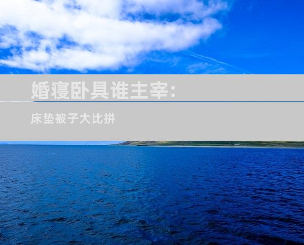 婚寝卧具谁主宰:床垫被子大比拼