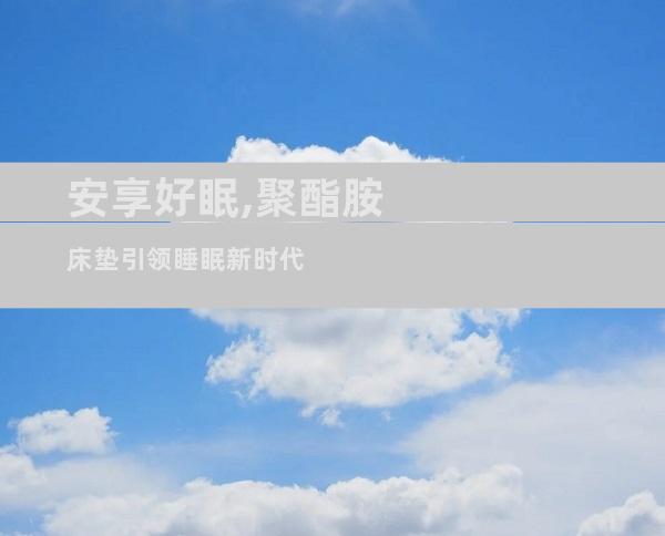 安享好眠,聚酯胺床垫引领睡眠新时代