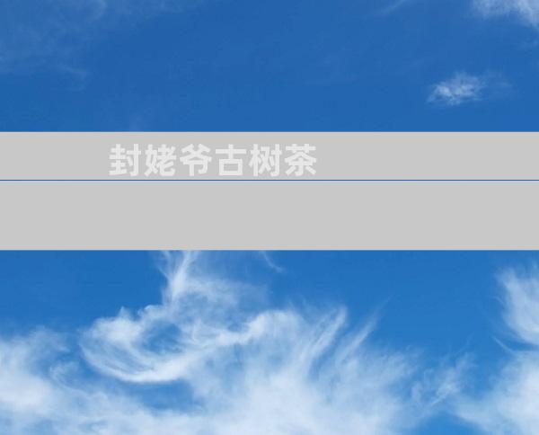 封姥爷古树茶
