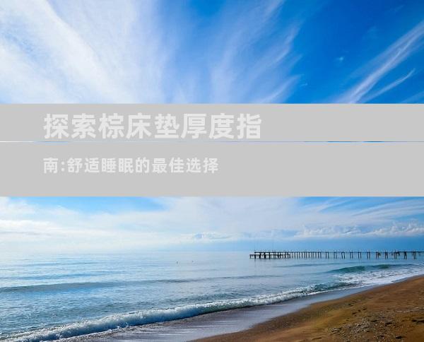 探索棕床垫厚度指南:舒适睡眠的最佳选择