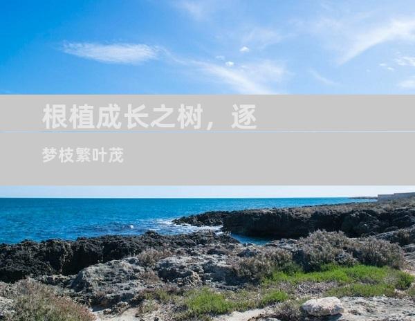 根植成长之树，逐梦枝繁叶茂