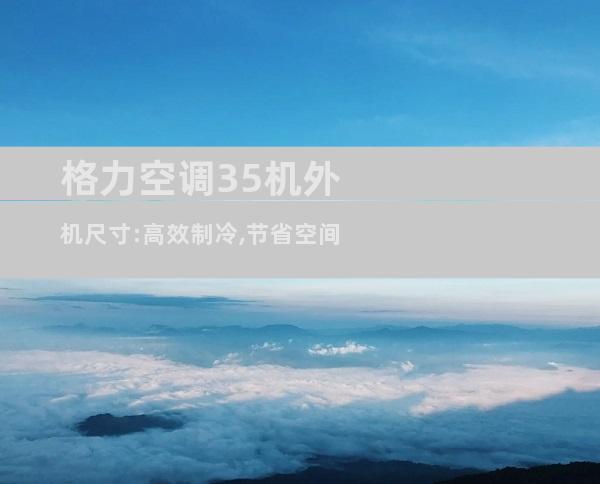 格力空调35机外机尺寸:高效制冷,节省空间