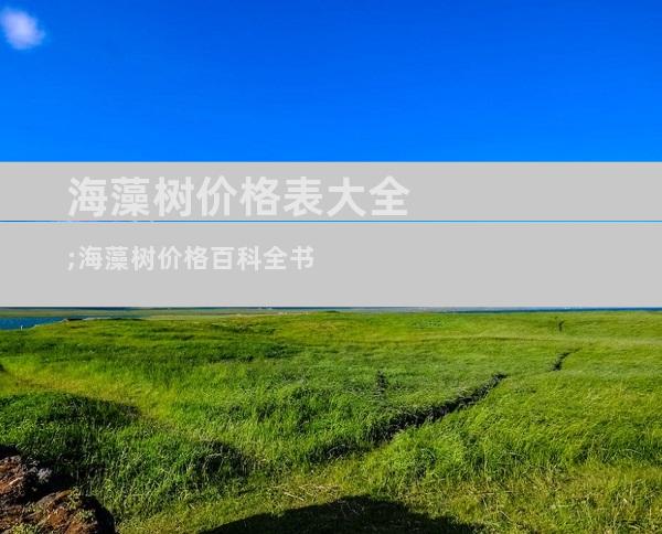 海藻树价格表大全;海藻树价格百科全书