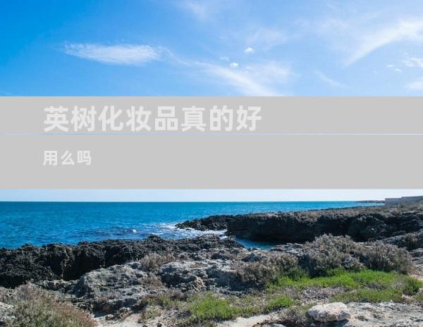 英树化妆品真的好用么吗