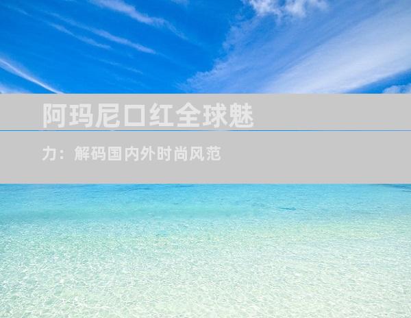阿玛尼口红全球魅力：解码国内外时尚风范