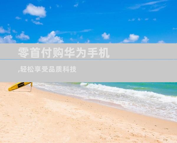 零首付购华为手机,轻松享受品质科技
