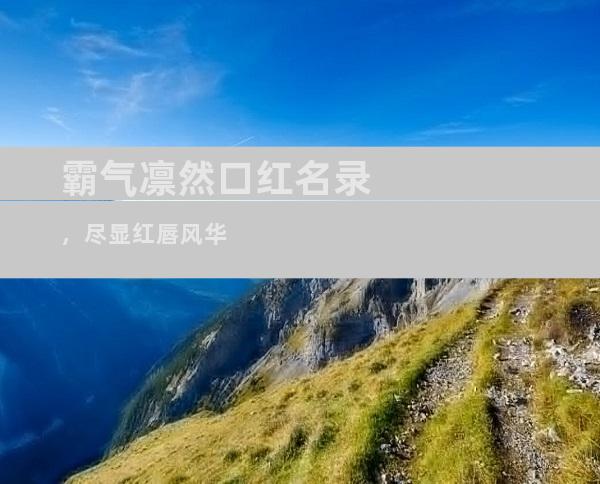 霸气凛然口红名录，尽显红唇风华