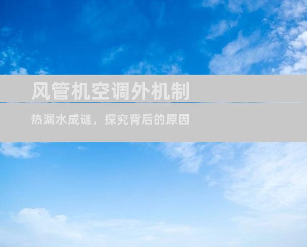 风管机空调外机制热漏水成谜，探究背后的原因