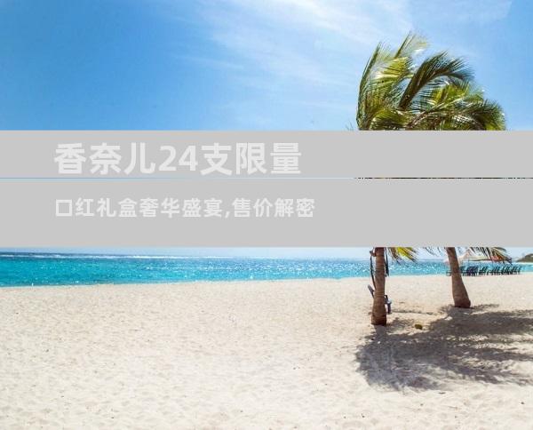 香奈儿24支限量口红礼盒奢华盛宴,售价解密