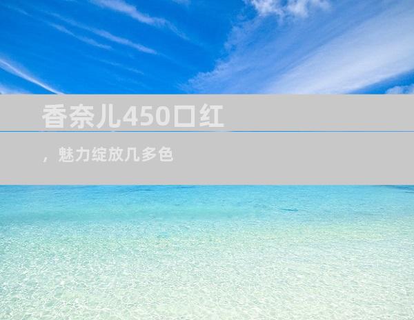 香奈儿450口红，魅力绽放几多色