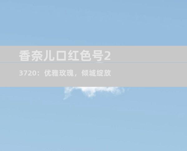 香奈儿口红色号23720：优雅玫瑰，倾城绽放