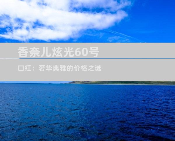 香奈儿炫光60号口红：奢华典雅的价格之谜