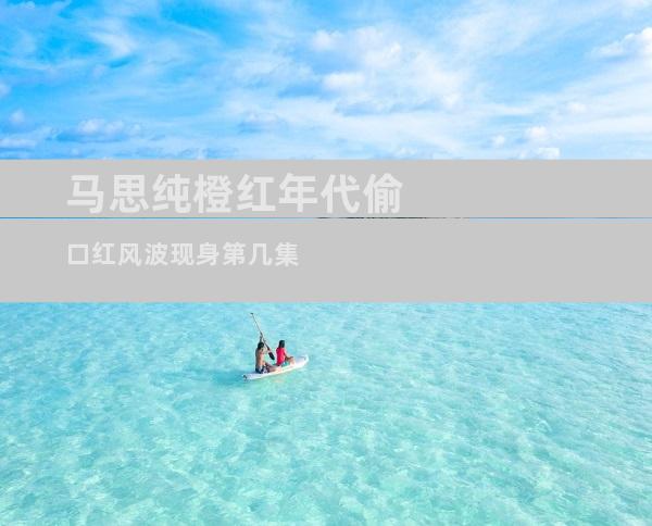 马思纯橙红年代偷口红风波现身第几集