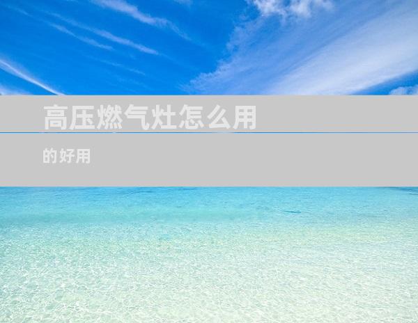 高压燃气灶怎么用的好用