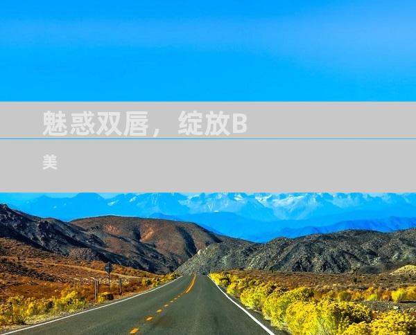 魅惑双唇，绽放B美