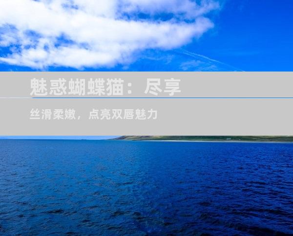 魅惑蝴蝶猫：尽享丝滑柔嫩，点亮双唇魅力