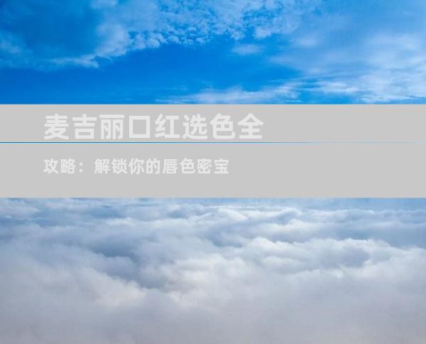 麦吉丽口红选色全攻略：解锁你的唇色密宝
