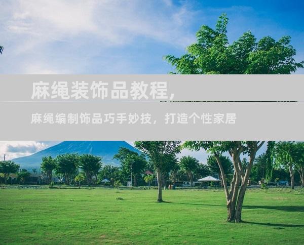 麻绳装饰品教程,麻绳编制饰品巧手妙技，打造个性家居