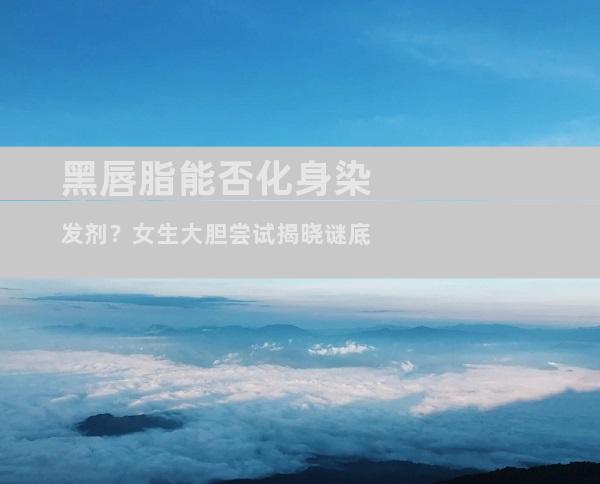 黑唇脂能否化身染发剂？女生大胆尝试揭晓谜底