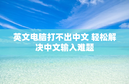 英文电脑打不出中文 轻松解决中文输入难题