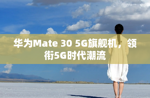 华为Mate 30 5G旗舰机，领衔5G时代潮流