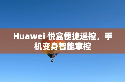 Huawei 悦盒便捷遥控，手机变身智能掌控