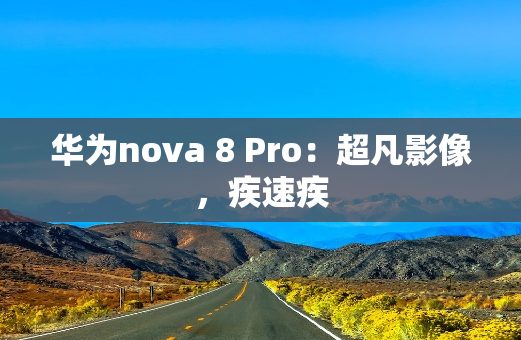 华为nova 8 Pro：超凡影像，疾速疾