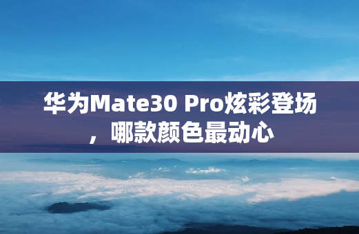 华为Mate30 Pro炫彩登场，哪款颜色最动心